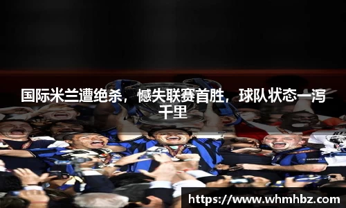国际米兰遭绝杀，憾失联赛首胜，球队状态一泻千里