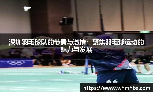 深圳羽毛球队的节奏与激情：聚焦羽毛球运动的魅力与发展