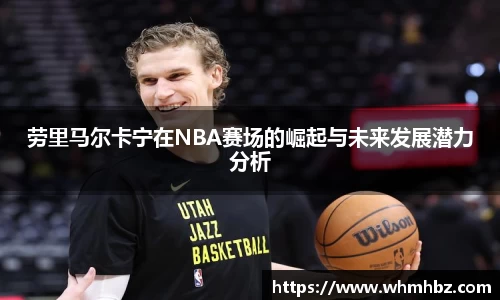 劳里马尔卡宁在NBA赛场的崛起与未来发展潜力分析
