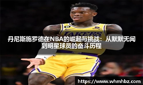 丹尼斯施罗德在NBA的崛起与挑战：从默默无闻到明星球员的奋斗历程
