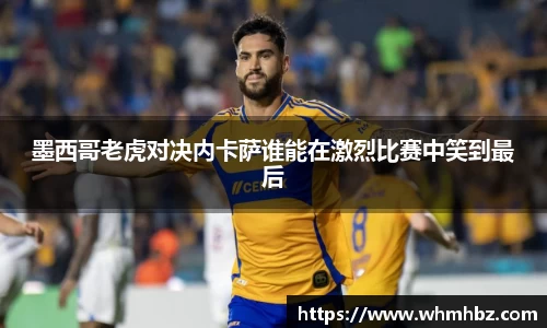 墨西哥老虎对决内卡萨谁能在激烈比赛中笑到最后